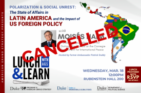 CANCELLED - Moisés Naím: Polarization and Social Unrest: The State of Affairs in Latin America and the Impact of US Foreign Policy on March 18 at 12pm in Rubenstein Hall 200. Lunch provided with RSVP.